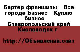 Бартер франшизы - Все города Бизнес » Куплю бизнес   . Ставропольский край,Кисловодск г.